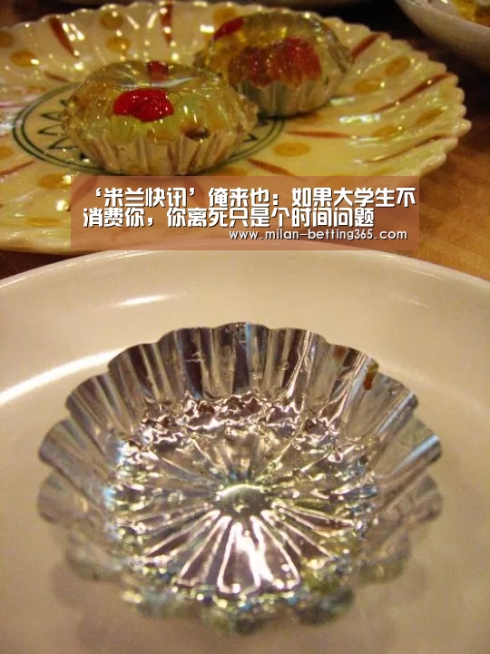 ‘米兰快讯’俺来也:如果大学生不消费你,你离死只是个时间问题(图2) 米兰首页