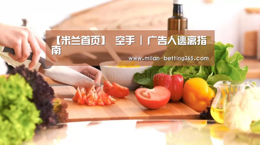 【米兰首页】
空手 | 广告人逃离指南(图1) 米兰游戏