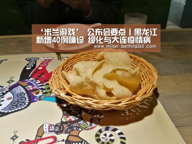 ‘米兰游戏’
公布会要点丨黑龙江新增40例确诊 绥化与大连疫情病毒毒株同源(图1) 米兰快讯