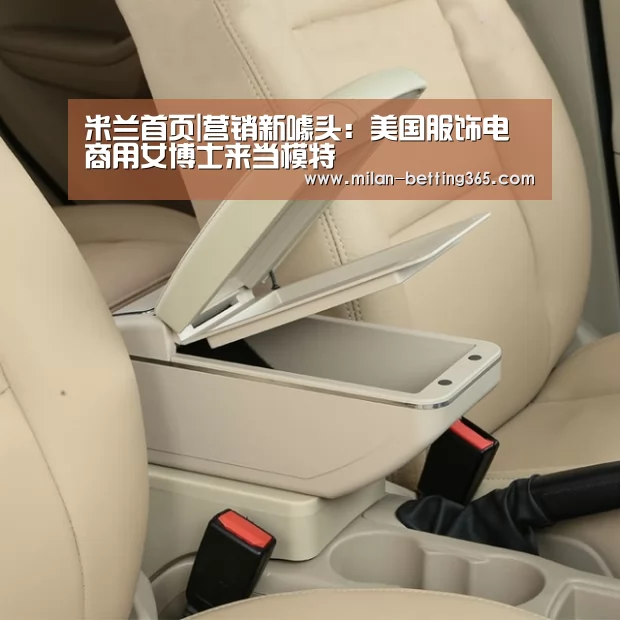 米兰首页|营销新噱头:美国服饰电商用女博士来当模特(图4) 米兰快讯
