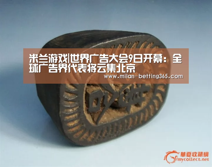 米兰游戏|世界广告大会9日开幕:全球广告界代表将云集北京(图4) 米兰赛事