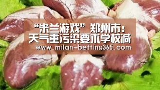 “米兰游戏”郑州市:天气重污染要求学校减少户外运动(图2) 米兰快讯