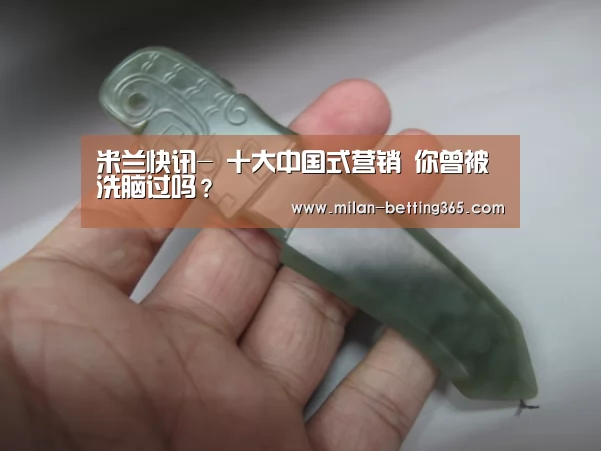 米兰快讯-
十大中国式营销 你曾被洗脑过吗?(图1) 米兰赛事