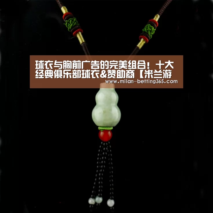 球衣与胸前广告的完美组合!十大经典俱乐部球衣&赞助商【米兰游戏】(图1) 米兰首页
