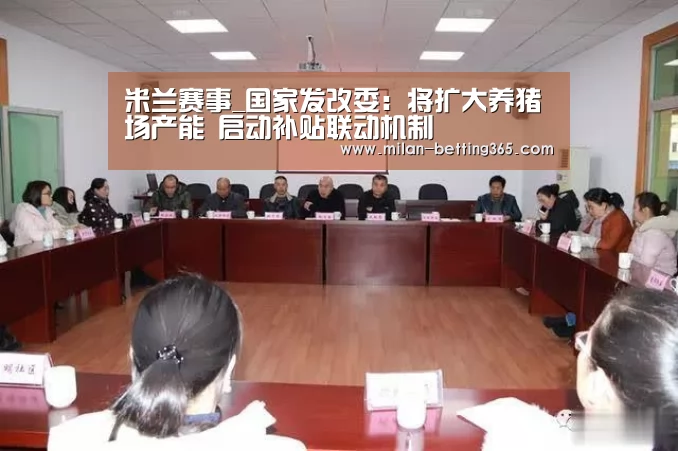 米兰赛事_国家发改委:将扩大养猪场产能 启动补贴联动机制(图1) 米兰游戏
